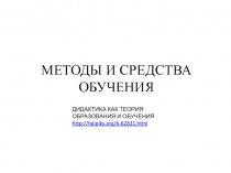 МЕТОДЫ И СРЕДСТВА ОБУЧЕНИЯ
ДИДАКТИКА КАК ТЕОРИЯ ОБРАЗОВАНИЯ И ОБУЧЕНИЯ http ://