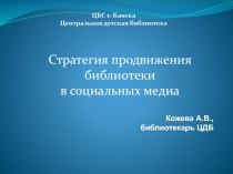 Стратегия продвижения библиотеки
в социальных медиа
Кожева А.В.,
б иблиотекарь