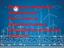 Будущее атомной энергетики. Топ-5 самых перспективных разработок атомной