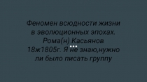 Феномен всюдности жизни в эволюционных эпохах. Рома(н) Касьянов 18ж1805г. Я не