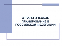 СТРАТЕГИЧЕСКОЕ ПЛАНИРОВАНИЕ В РОССИЙСКОЙ ФЕДЕРАЦИИ