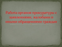 Р абота органов прокуратуры с заявлениями, жалобами и иными обращениями граждан