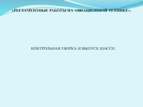 РЕГЛАМЕНТНЫЕ РАБОТЫ НА АВИАЦИОННОЙ ТЕХНИКЕ.
КОНТРОЛЬНАЯ УБОРКА И ВЫПУСК ШАССИ