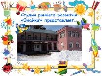 Студия раннего развития  Знайка  представляет…
