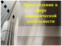 Преступления в сфере экономической
деятельности