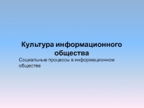 Культура информационного общества
Социальные процессы в информационном обществе