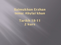 Baimukhan Erzhan tema : Abylai khan Tarikh 18-11 2 kurs