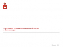20 июня 201 9
О реализации национального проекта Культура
в Пермском крае