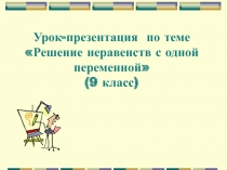 Урок-презентация по теме Решение неравенств с одной переменной (9 класс)