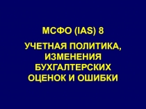 МСФО (IAS) 8
УЧЕТНАЯ ПОЛИТИКА, ИЗМЕНЕНИЯ БУХГАЛТЕРСКИХ ОЦЕНОК И ОШИБКИ