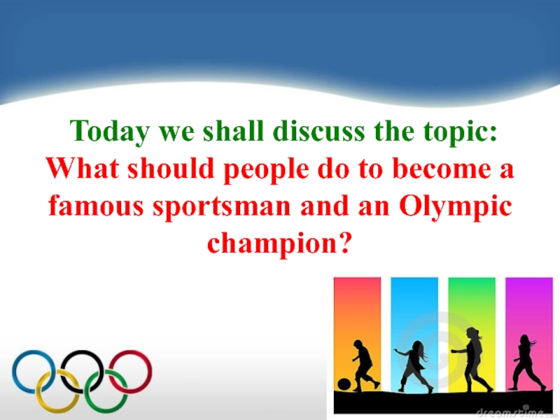 Lesson for the 7 form: Today we shall discuss the topic: What should people do Today we shall discuss the topic:  What should people do to become a famous sportsman