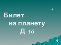Билет
на планету Д-16