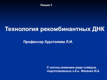 Профессор Хрусталева Л.И.
Технология рекомбинантных ДНК
Лекция 3
С
