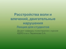 Расстройства воли и влечений, двигательные нарушения Лекция для студентов