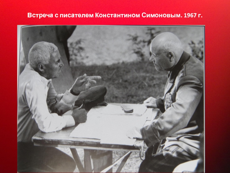 Прославленный Маршал Советского Союза Встреча с писателем Константином Симоновым. 1967 г. Встреча с писателем Константином Симоновым. 1967 г.