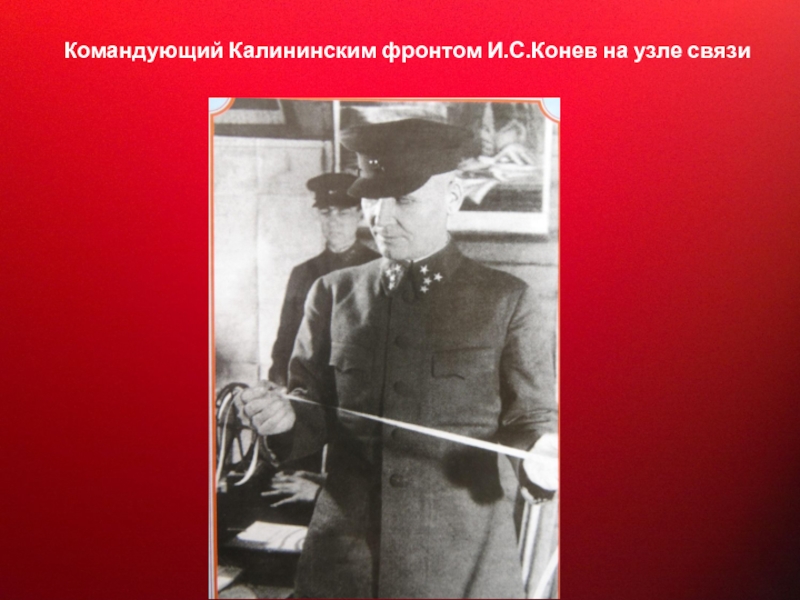 Прославленный Маршал Советского Союза Командующий Калининским фронтом И.С.Конев на узле связи Командующий Калининским фронтом И.С.Конев на узле связи