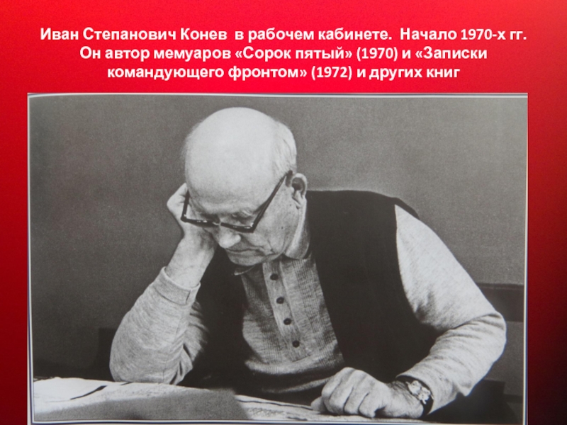 Прославленный Маршал Советского Союза Иван Степанович Конев в рабочем кабинете. Начало 1970-х гг. Он автор Иван Степанович Конев в рабочем кабинете. Начало 1970-х гг. Он автор мемуаров «Сорок пятый» (1970) и