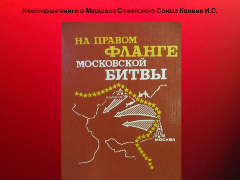 Прославленный Маршал Советского Союза Некоторые книги о Маршале Советского Союза Коневе И.С. Некоторые книги о Маршале Советского Союза Коневе И.С.