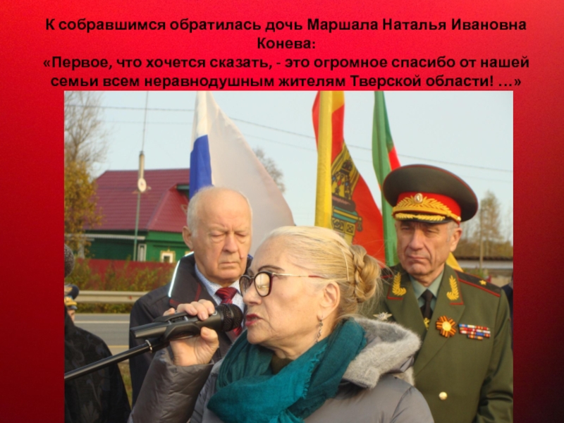 Прославленный Маршал Советского Союза К собравшимся обратилась дочь Маршала Наталья Ивановна Конева: «Первое, что хочется К собравшимся обратилась дочь Маршала Наталья Ивановна Конева: «Первое, что хочется сказать, - это огромное спасибо от