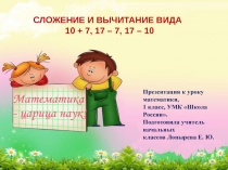 СЛОЖЕНИЕ И ВЫЧИТАНИЕ ВИДА
10 + 7, 17 – 7, 17 – 10
Презентация к уроку