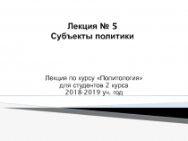 Лекция № 5 Субъекты политики