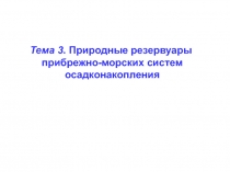 Тема 3. Природные резервуары
прибрежно-морских систем
осадконакопления