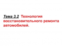 Тема 3.2 Технология восстановительного ремонта автомобилей