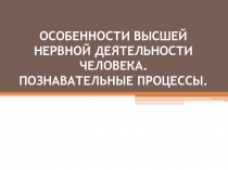 ОСОБЕННОСТИ ВЫСШЕЙ НЕРВНОЙ ДЕЯТЕЛЬНОСТИ ЧЕЛОВЕКА. ПОЗНАВАТЕЛЬНЫЕ ПРОЦЕССЫ