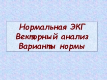 Нормальная ЭКГ Векторный анализ Варианты нормы