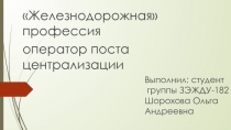 Железнодорожная профессия
оператор поста централизации
Выполнил: