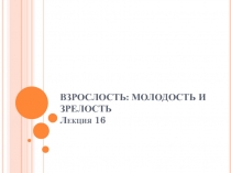 ВЗРОСЛОСТЬ: МОЛОДОСТЬ И ЗРЕЛОСТЬ Лекция 16