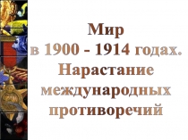 Мир
в 1900 - 1914 годах.
Нарастание
международных
противоречий
