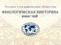 ФЕНОЛОГИЧЕСКАЯ ВИКТОРИНА
иван-чай
Русское географическое общество