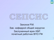 1
СЕПСИС
Захохов Р.М.
Зав. кафедрой общей хирургии
Заслуженный врач КБР,