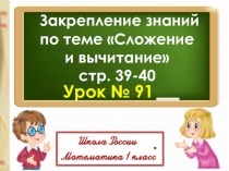 .
Урок № 91
Закрепление знаний
по теме Сложение
и вычитание
с тр. 39-40