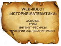 WEB -КВЕСТ  ИСТОРИЯ МАТЕМАТИКИ  ЗАДАНИЕ РОЛИ ИНТЕНЕТ-РЕСУРСЫ КРИТЕРИИ