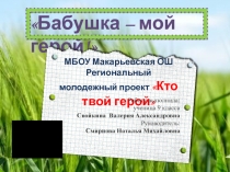Бабушка – мой герой!
МБОУ Макарьевская ОШ
Региональный молодежный проект Кто