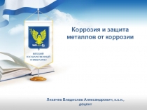 Коррозия и защита металлов от коррозии
Лихачев Владислав Александрович, к.х.н.,