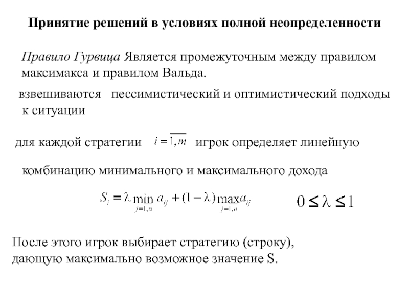 Игры с природой
Природа - совокупность неопределенных факторов,
влияющих на Принятие решений в условиях полной неопределенности Правило Гурвица Является промежуточным между Принятие решений в условиях полной неопределенности Правило Гурвица Является промежуточным между правилом максимакса и правилом Вальда. взвешиваются