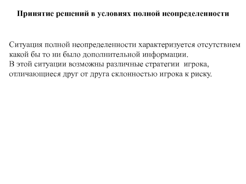 Игры с природой
Природа - совокупность неопределенных факторов,
влияющих на Принятие решений в условиях полной неопределенности Ситуация полной неопределенности характеризуется отсутствием Принятие решений в условиях полной неопределенности Ситуация полной неопределенности характеризуется отсутствием какой бы то ни было дополнительной
