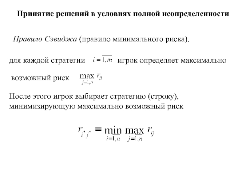 Игры с природой
Природа - совокупность неопределенных факторов,
влияющих на Принятие решений в условиях полной неопределенности Правило Сэвиджа (правило минимального риска). Принятие решений в условиях полной неопределенности Правило Сэвиджа (правило минимального риска). для каждой стратегии игрок определяет максимальновозможный