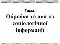 Тема :
Обробка та аналіз соціологічної інформації