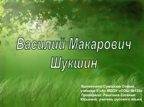 Василий Макарович
Шукшин
Выполнила:Суворова София,
ученица 6 А МБОУ СОШ