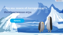 Что мы знаем об Антарктиде?
Интерактивная игра
Инструкция
Начать