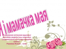 Я і мамачка мая
Дзяржаўная ўстанова адукацыі
Вучэбна-педагагічны