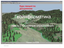 Курс лекций по дисциплине
Г еоинформатика
Часть1. Основные определения
Ушканова
