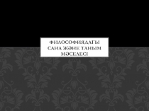 Философиядағы сана және таным мәселесі