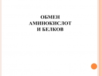 ОБМЕН АМИНОКИСЛОТ
И БЕЛКОВ