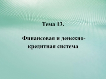 Тема 13. Финансовая и денежно-кредитная система