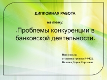 1
ДИПЛОМНАЯ РАБОТА на тему:  Проблемы конкуренции в банковской деятельности